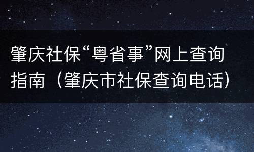 肇庆社保“粤省事”网上查询指南（肇庆市社保查询电话）