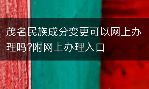 茂名民族成分变更可以网上办理吗?附网上办理入口