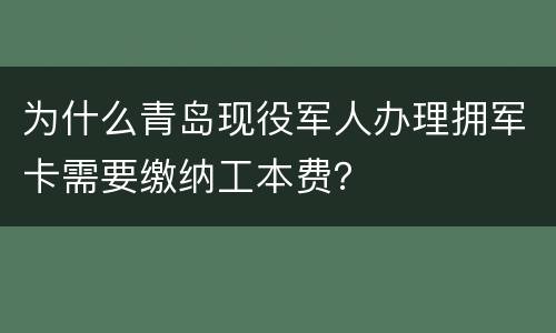 为什么青岛现役军人办理拥军卡需要缴纳工本费？