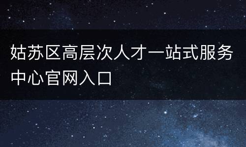 姑苏区高层次人才一站式服务中心官网入口