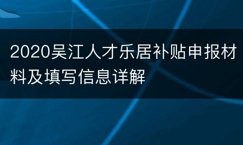 2020吴江人才乐居补贴申报材料及填写信息详解