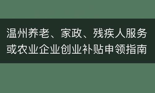 温州养老、家政、残疾人服务或农业企业创业补贴申领指南