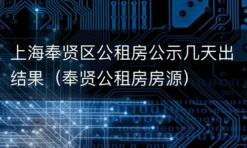 上海奉贤区公租房公示几天出结果（奉贤公租房房源）