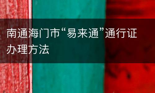 南通海门市“易来通”通行证办理方法