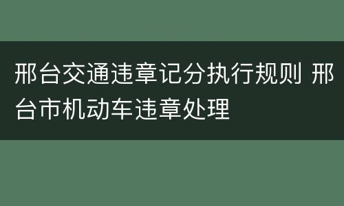 邢台交通违章记分执行规则 邢台市机动车违章处理