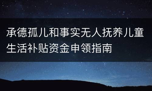 承德孤儿和事实无人抚养儿童生活补贴资金申领指南