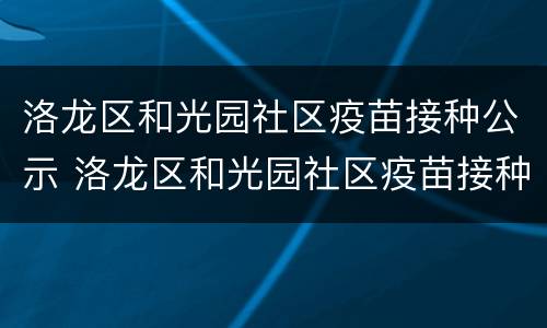洛龙区和光园社区疫苗接种公示 洛龙区和光园社区疫苗接种公示电话