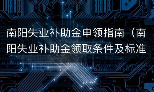 南阳失业补助金申领指南（南阳失业补助金领取条件及标准）