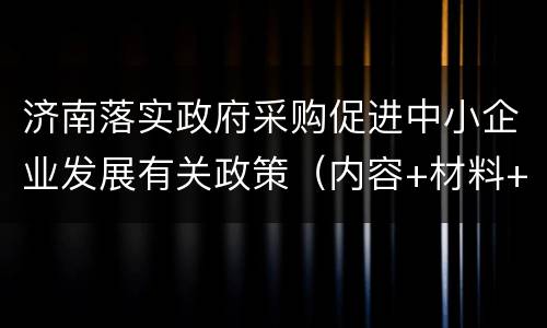 济南落实政府采购促进中小企业发展有关政策（内容+材料+流程+地点）