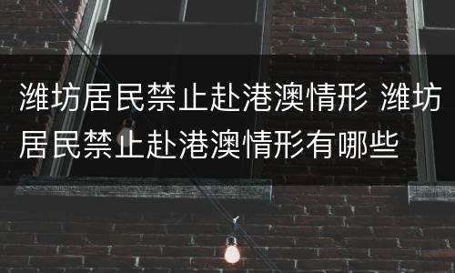 潍坊居民禁止赴港澳情形 潍坊居民禁止赴港澳情形有哪些