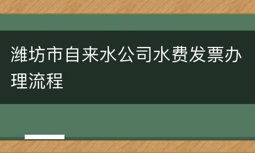 潍坊市自来水公司水费发票办理流程