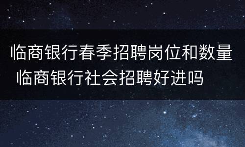 临商银行春季招聘岗位和数量 临商银行社会招聘好进吗