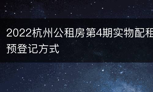 2022杭州公租房第4期实物配租预登记方式