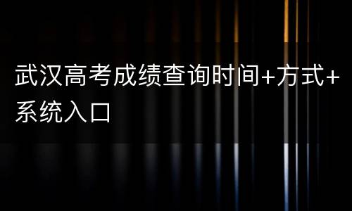 武汉高考成绩查询时间+方式+系统入口