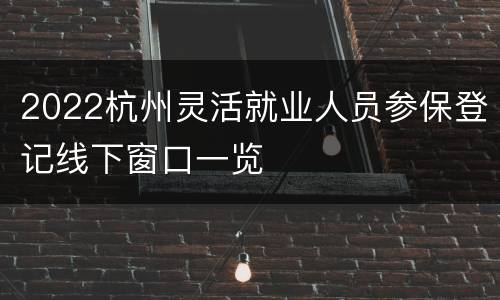 2022杭州灵活就业人员参保登记线下窗口一览