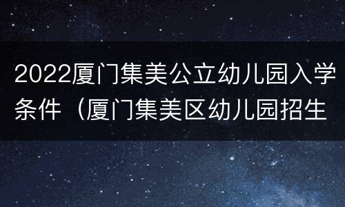 2022厦门集美公立幼儿园入学条件（厦门集美区幼儿园招生2020）