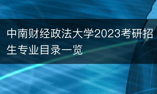 中南财经政法大学2023考研招生专业目录一览