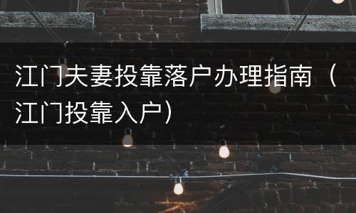 江门夫妻投靠落户办理指南（江门投靠入户）