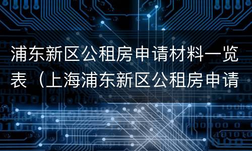 浦东新区公租房申请材料一览表（上海浦东新区公租房申请流程）