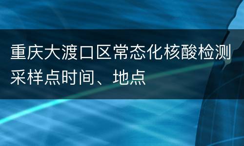 重庆大渡口区常态化核酸检测采样点时间、地点