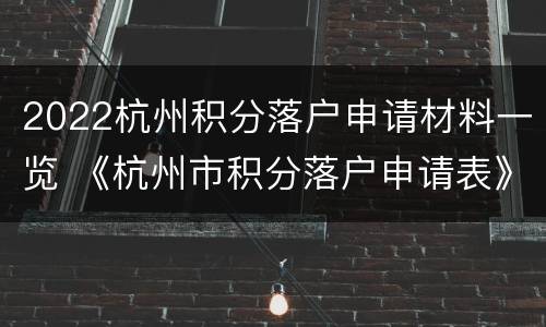 2022杭州积分落户申请材料一览 《杭州市积分落户申请表》