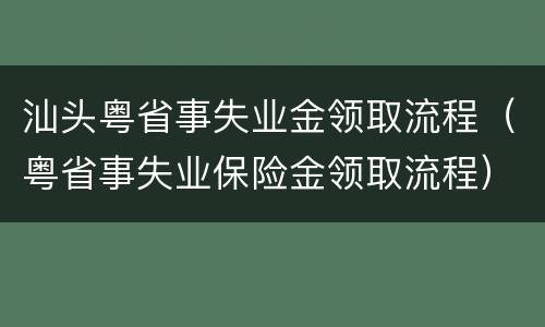 汕头粤省事失业金领取流程（粤省事失业保险金领取流程）