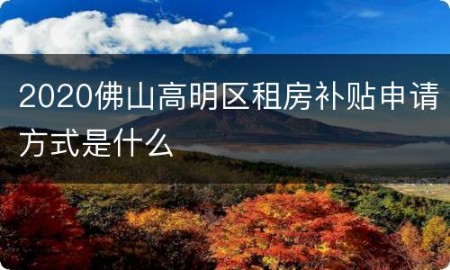 2020佛山高明区租房补贴申请方式是什么