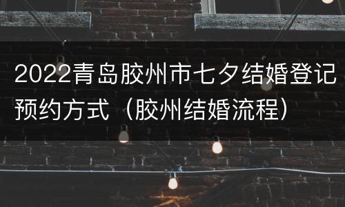 2022青岛胶州市七夕结婚登记预约方式（胶州结婚流程）
