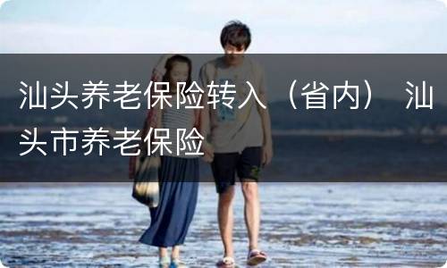 汕头养老保险转入（省内） 汕头市养老保险