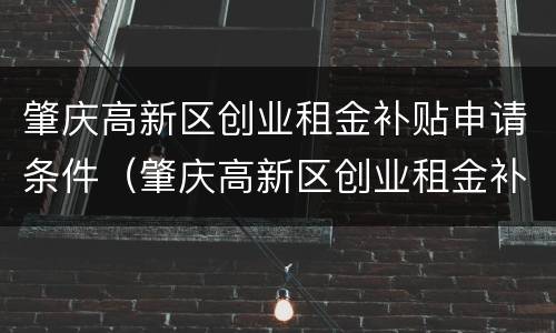 肇庆高新区创业租金补贴申请条件（肇庆高新区创业租金补贴申请条件及流程）