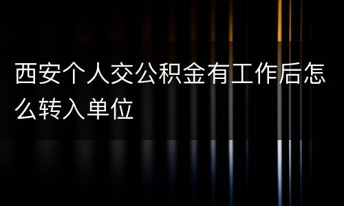 西安个人交公积金有工作后怎么转入单位
