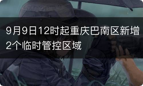 9月9日12时起重庆巴南区新增2个临时管控区域