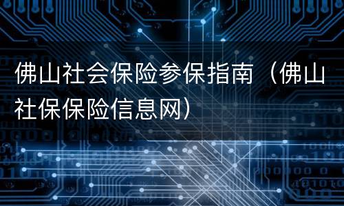 佛山社会保险参保指南（佛山社保保险信息网）