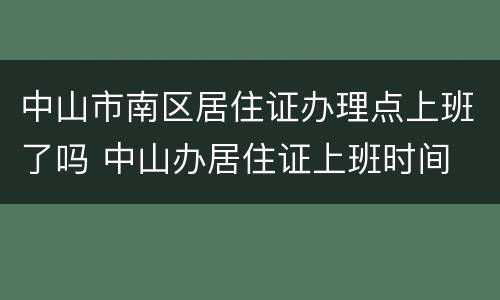 中山市南区居住证办理点上班了吗 中山办居住证上班时间