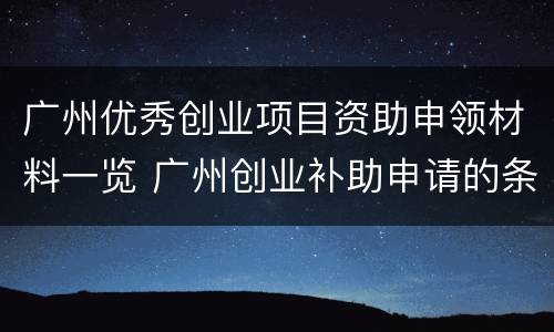 广州优秀创业项目资助申领材料一览 广州创业补助申请的条件