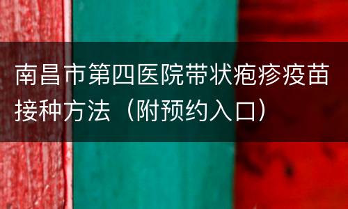 南昌市第四医院带状疱疹疫苗接种方法（附预约入口）