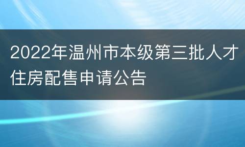 2022年温州市本级第三批人才住房配售申请公告