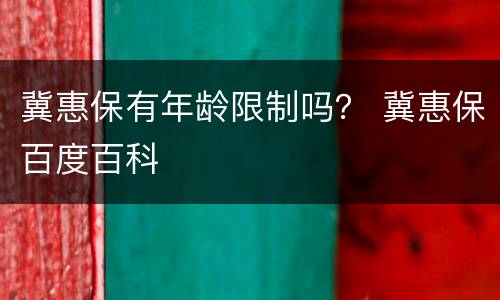 冀惠保有年龄限制吗？ 冀惠保百度百科