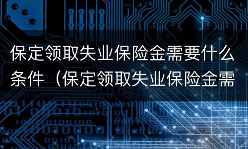 保定领取失业保险金需要什么条件（保定领取失业保险金需要什么条件和手续）