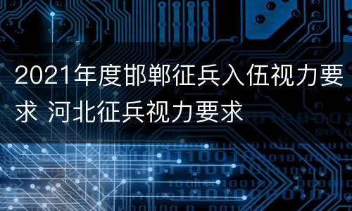 2021年度邯郸征兵入伍视力要求 河北征兵视力要求