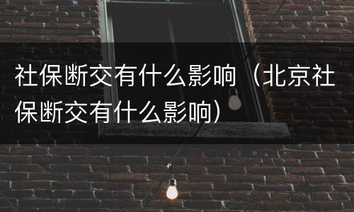 社保断交有什么影响（北京社保断交有什么影响）