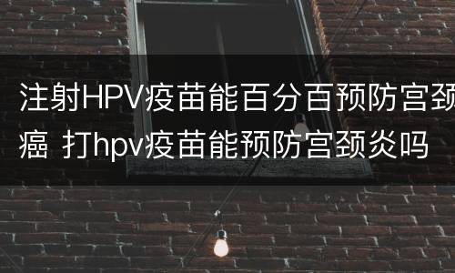 注射HPV疫苗能百分百预防宫颈癌 打hpv疫苗能预防宫颈炎吗