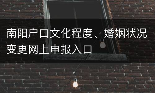 南阳户口文化程度、婚姻状况变更网上申报入口