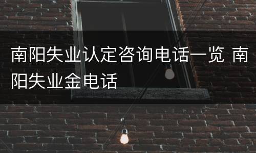 南阳失业认定咨询电话一览 南阳失业金电话