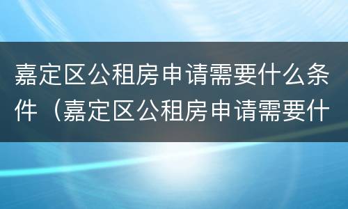 嘉定区公租房申请需要什么条件（嘉定区公租房申请需要什么条件呢）