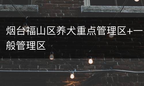 烟台福山区养犬重点管理区+一般管理区