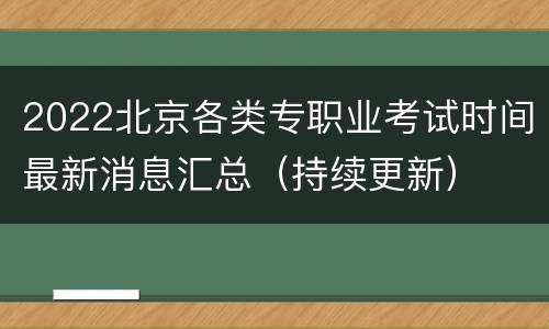 2022北京各类专职业考试时间最新消息汇总（持续更新）