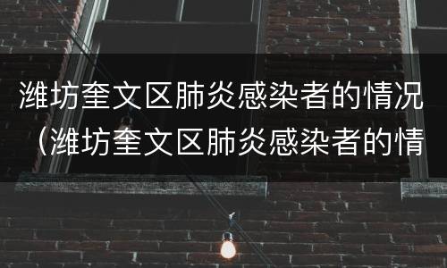 潍坊奎文区肺炎感染者的情况（潍坊奎文区肺炎感染者的情况如何）