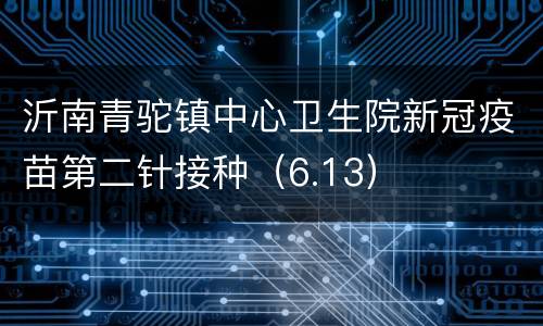 沂南青驼镇中心卫生院新冠疫苗第二针接种（6.13）