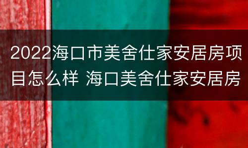 2022海口市美舍仕家安居房项目怎么样 海口美舍仕家安居房多少平方